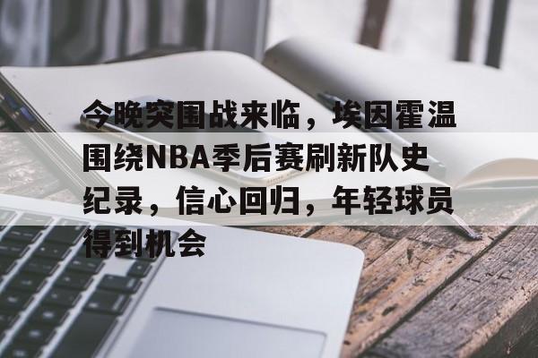 爱游戏下载-关于今晚突围战来临，埃因霍温围绕NBA季后赛刷新队史纪录，信心回归，年轻球员得到机会的信息